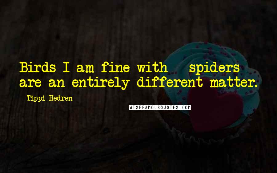 Tippi Hedren Quotes: Birds I am fine with - spiders are an entirely different matter.