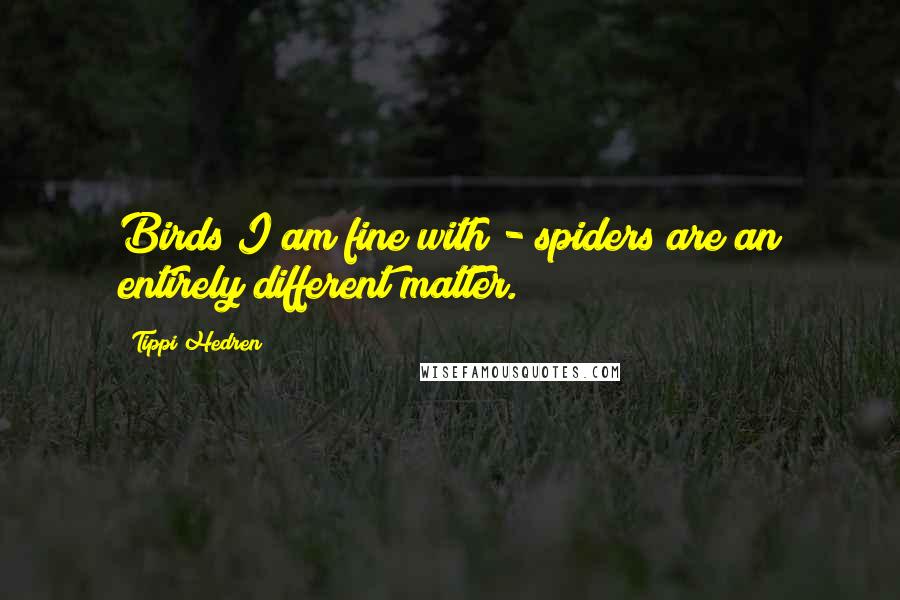 Tippi Hedren Quotes: Birds I am fine with - spiders are an entirely different matter.