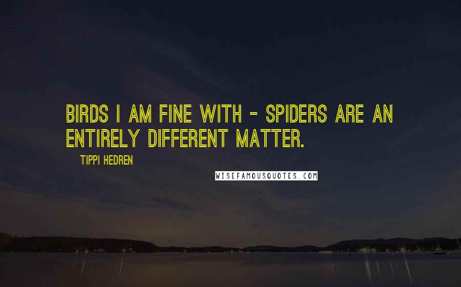 Tippi Hedren Quotes: Birds I am fine with - spiders are an entirely different matter.