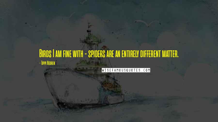 Tippi Hedren Quotes: Birds I am fine with - spiders are an entirely different matter.