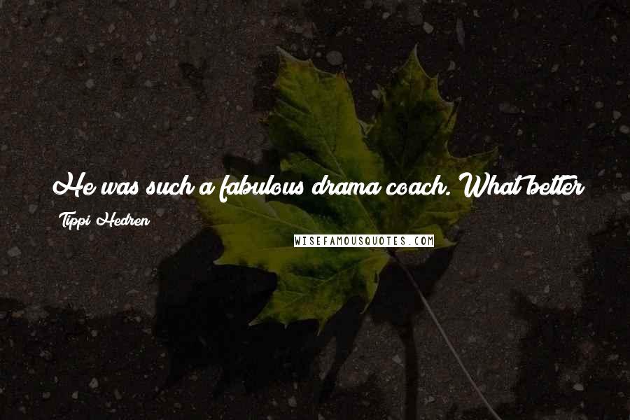 Tippi Hedren Quotes: He was such a fabulous drama coach. What better person to have than Alfred Hitchcock? His work as a director was impeccable. I learned so much.
