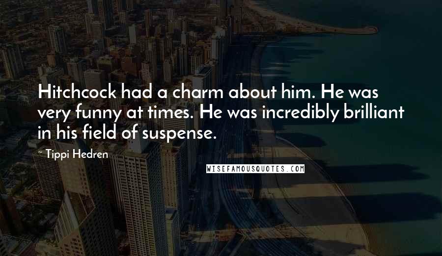 Tippi Hedren Quotes: Hitchcock had a charm about him. He was very funny at times. He was incredibly brilliant in his field of suspense.