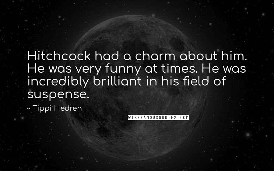 Tippi Hedren Quotes: Hitchcock had a charm about him. He was very funny at times. He was incredibly brilliant in his field of suspense.