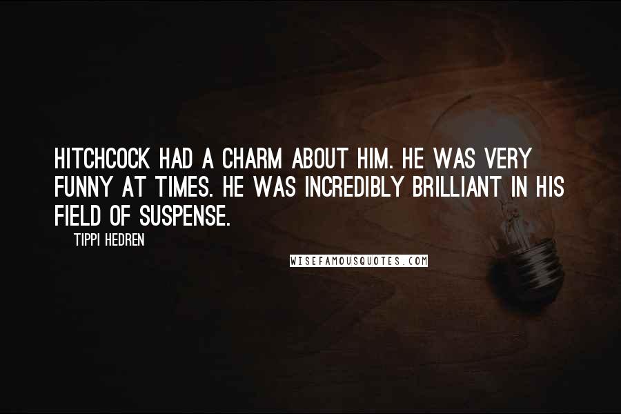 Tippi Hedren Quotes: Hitchcock had a charm about him. He was very funny at times. He was incredibly brilliant in his field of suspense.