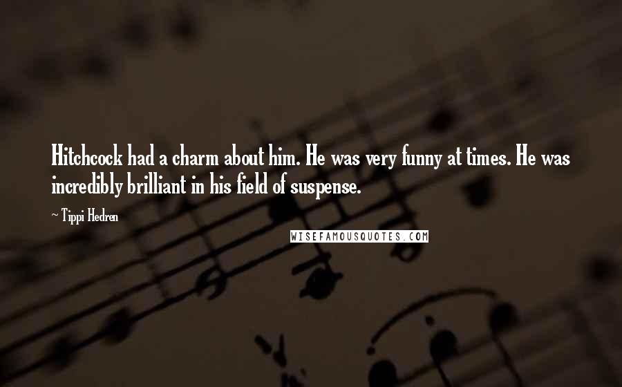 Tippi Hedren Quotes: Hitchcock had a charm about him. He was very funny at times. He was incredibly brilliant in his field of suspense.