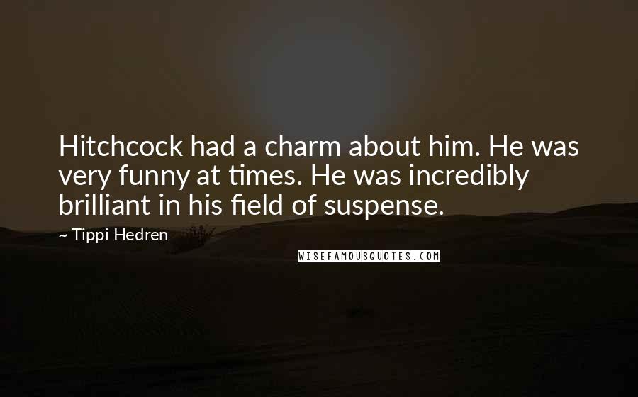 Tippi Hedren Quotes: Hitchcock had a charm about him. He was very funny at times. He was incredibly brilliant in his field of suspense.