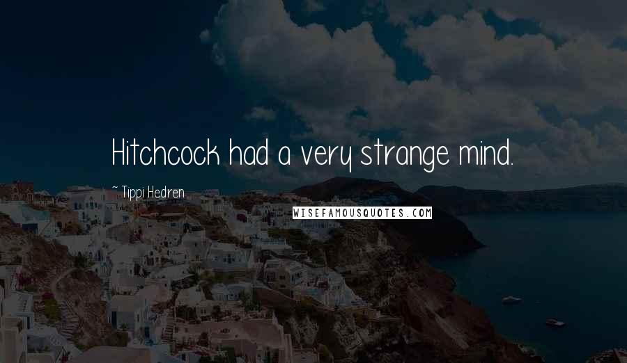 Tippi Hedren Quotes: Hitchcock had a very strange mind.