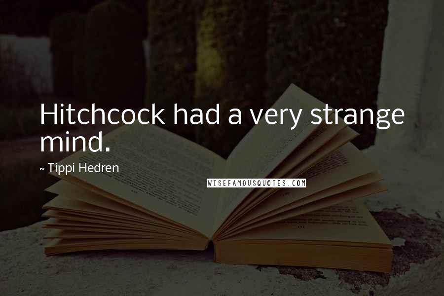 Tippi Hedren Quotes: Hitchcock had a very strange mind.