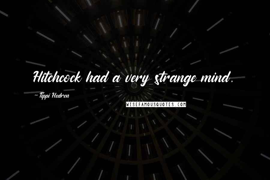 Tippi Hedren Quotes: Hitchcock had a very strange mind.