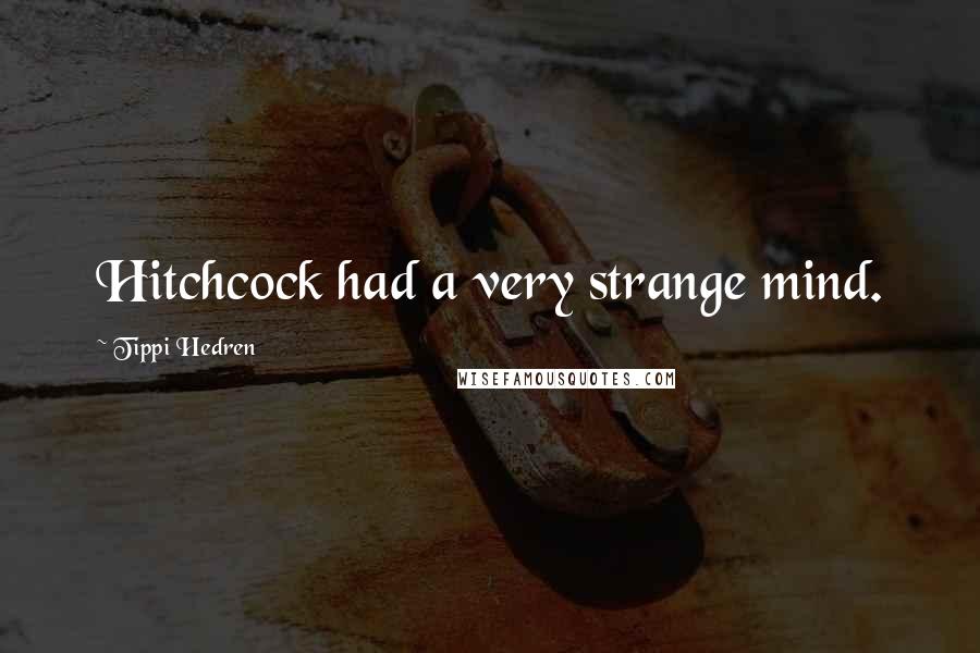 Tippi Hedren Quotes: Hitchcock had a very strange mind.