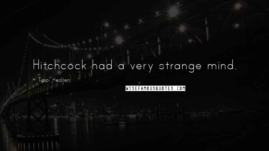 Tippi Hedren Quotes: Hitchcock had a very strange mind.