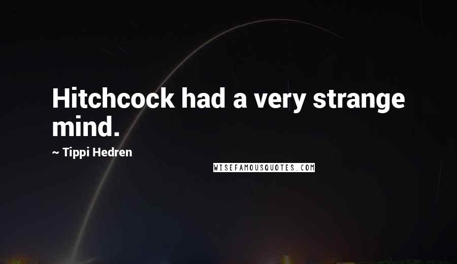 Tippi Hedren Quotes: Hitchcock had a very strange mind.