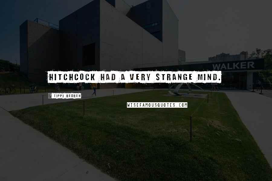 Tippi Hedren Quotes: Hitchcock had a very strange mind.