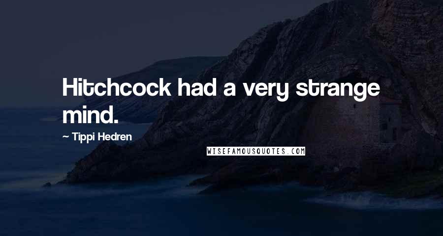 Tippi Hedren Quotes: Hitchcock had a very strange mind.