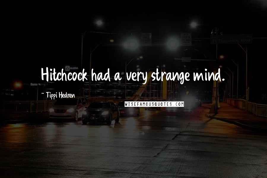 Tippi Hedren Quotes: Hitchcock had a very strange mind.