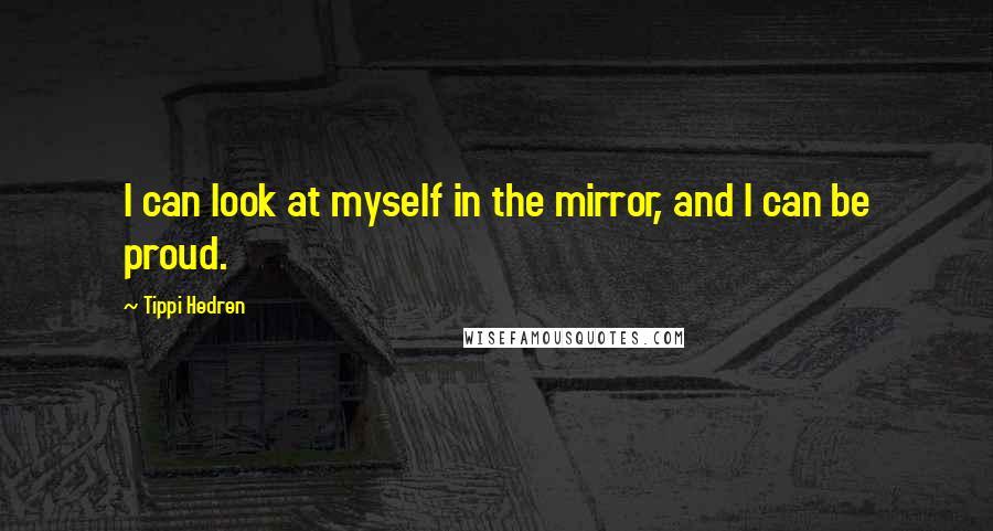 Tippi Hedren Quotes: I can look at myself in the mirror, and I can be proud.