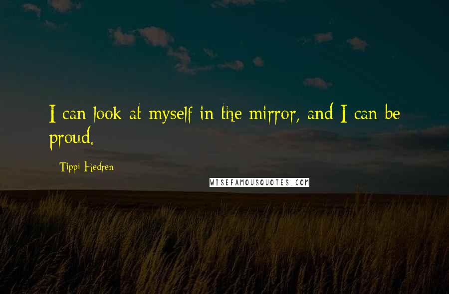 Tippi Hedren Quotes: I can look at myself in the mirror, and I can be proud.