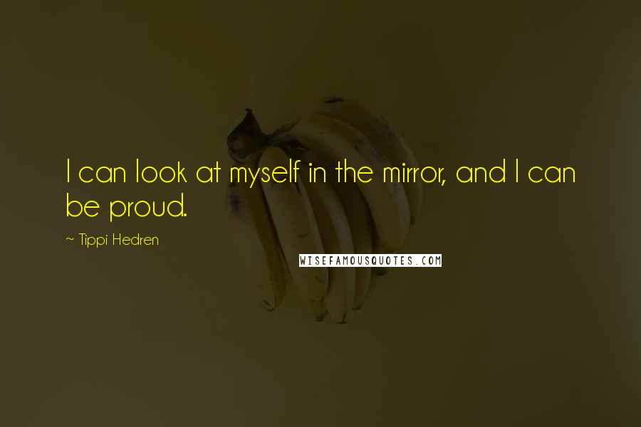 Tippi Hedren Quotes: I can look at myself in the mirror, and I can be proud.