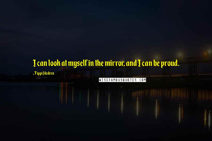 Tippi Hedren Quotes: I can look at myself in the mirror, and I can be proud.