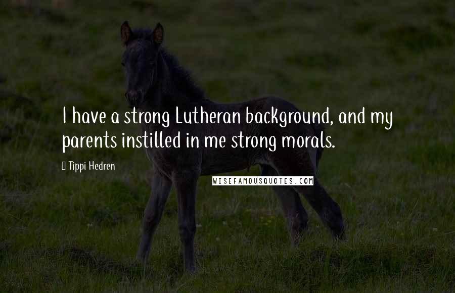 Tippi Hedren Quotes: I have a strong Lutheran background, and my parents instilled in me strong morals.