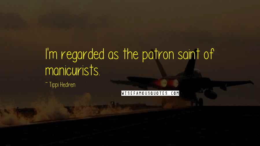 Tippi Hedren Quotes: I'm regarded as the patron saint of manicurists.