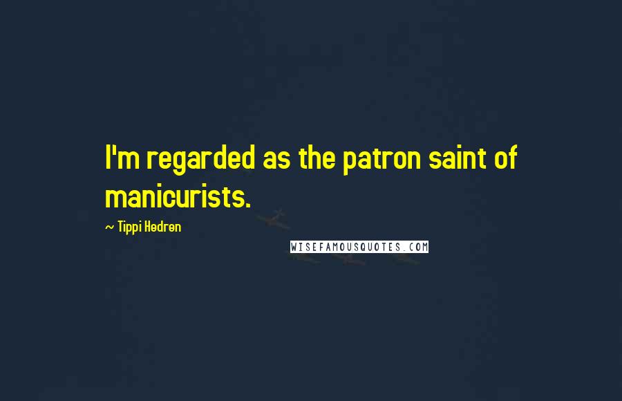 Tippi Hedren Quotes: I'm regarded as the patron saint of manicurists.