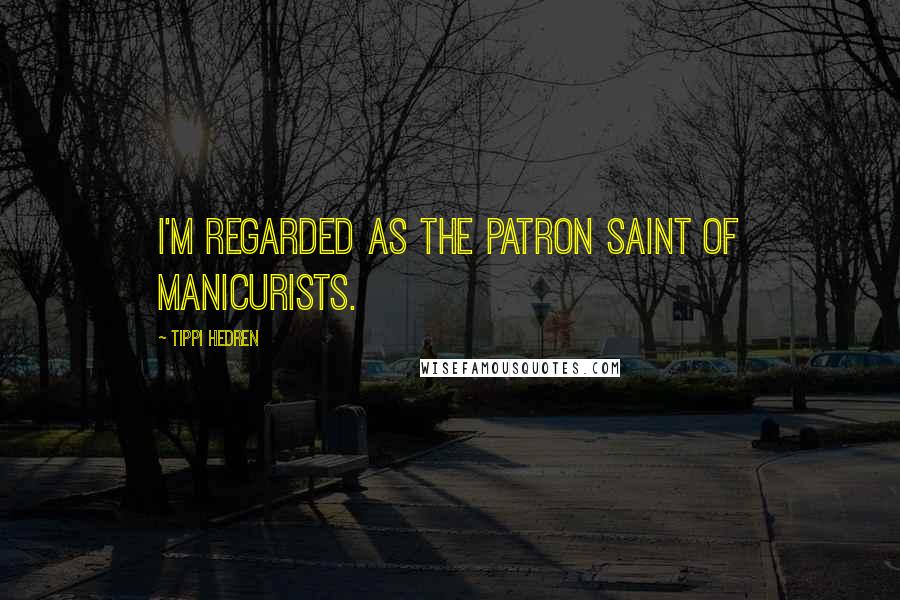 Tippi Hedren Quotes: I'm regarded as the patron saint of manicurists.