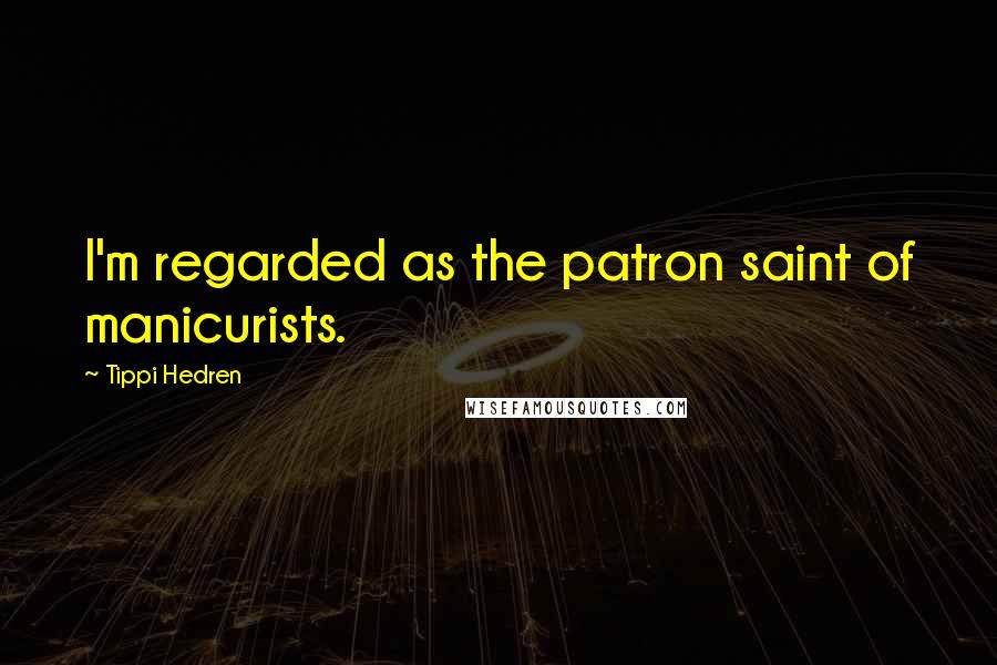 Tippi Hedren Quotes: I'm regarded as the patron saint of manicurists.