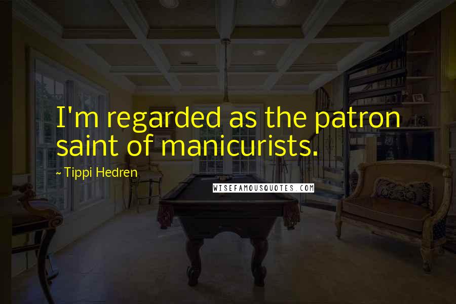 Tippi Hedren Quotes: I'm regarded as the patron saint of manicurists.