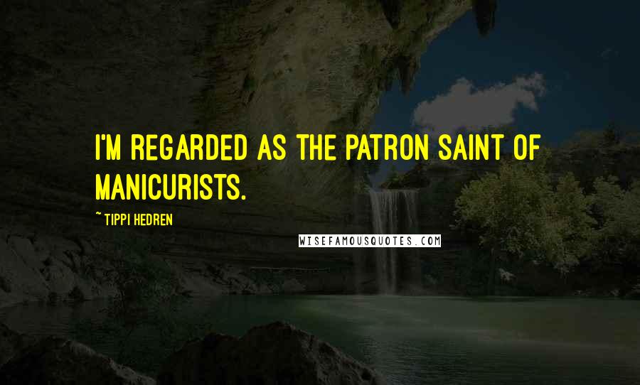 Tippi Hedren Quotes: I'm regarded as the patron saint of manicurists.