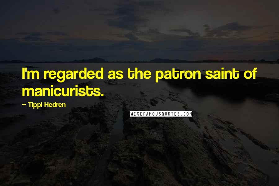 Tippi Hedren Quotes: I'm regarded as the patron saint of manicurists.