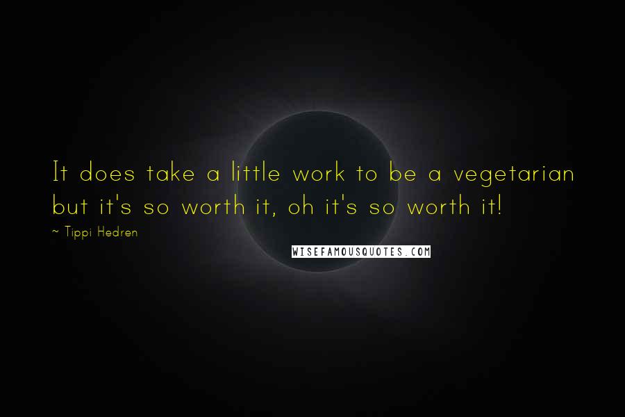 Tippi Hedren Quotes: It does take a little work to be a vegetarian but it's so worth it, oh it's so worth it!