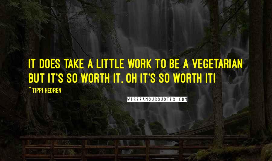 Tippi Hedren Quotes: It does take a little work to be a vegetarian but it's so worth it, oh it's so worth it!