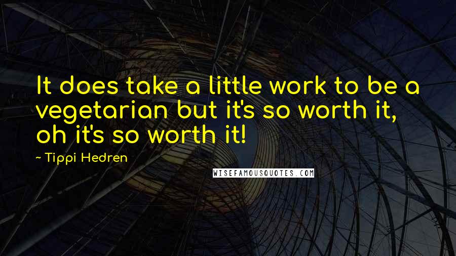 Tippi Hedren Quotes: It does take a little work to be a vegetarian but it's so worth it, oh it's so worth it!