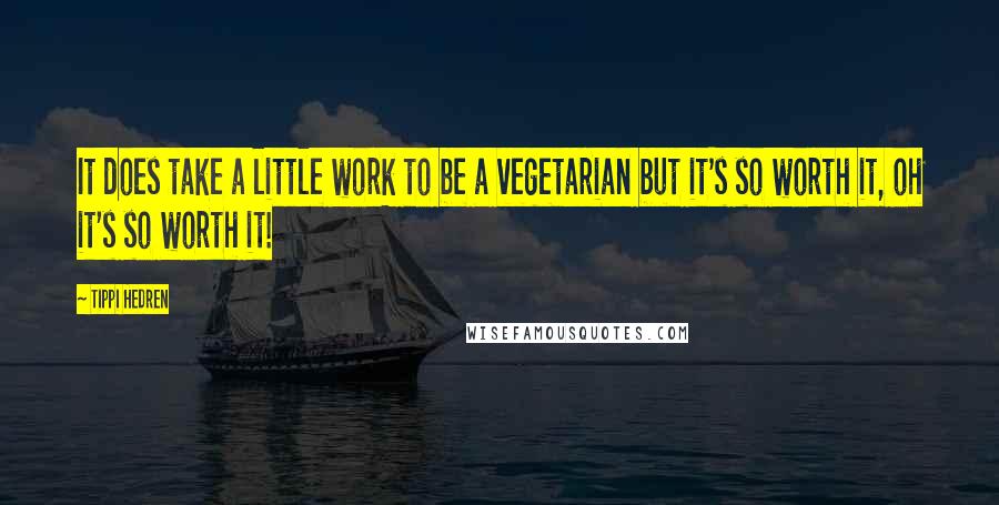 Tippi Hedren Quotes: It does take a little work to be a vegetarian but it's so worth it, oh it's so worth it!