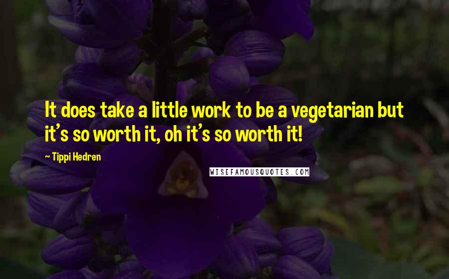Tippi Hedren Quotes: It does take a little work to be a vegetarian but it's so worth it, oh it's so worth it!