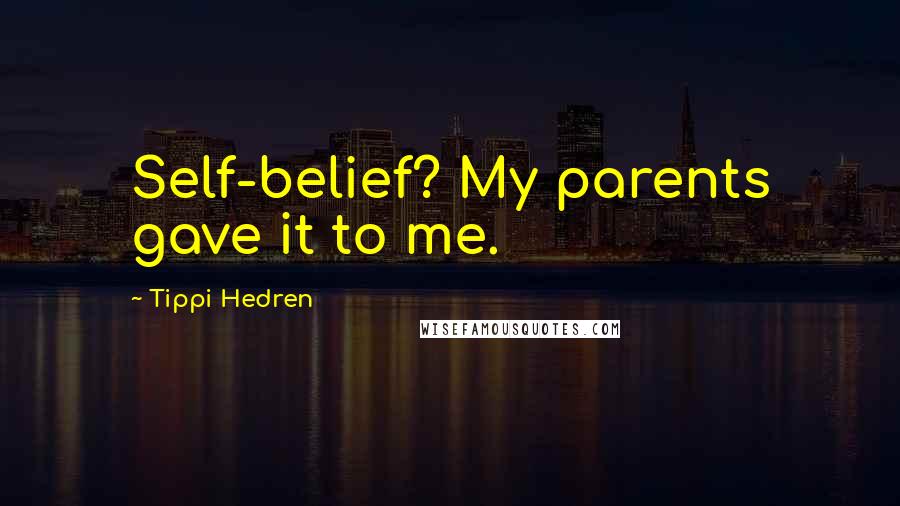 Tippi Hedren Quotes: Self-belief? My parents gave it to me.