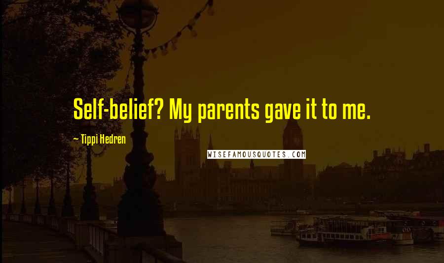 Tippi Hedren Quotes: Self-belief? My parents gave it to me.