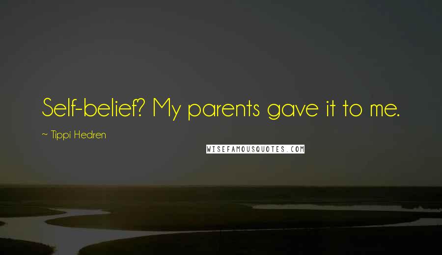 Tippi Hedren Quotes: Self-belief? My parents gave it to me.