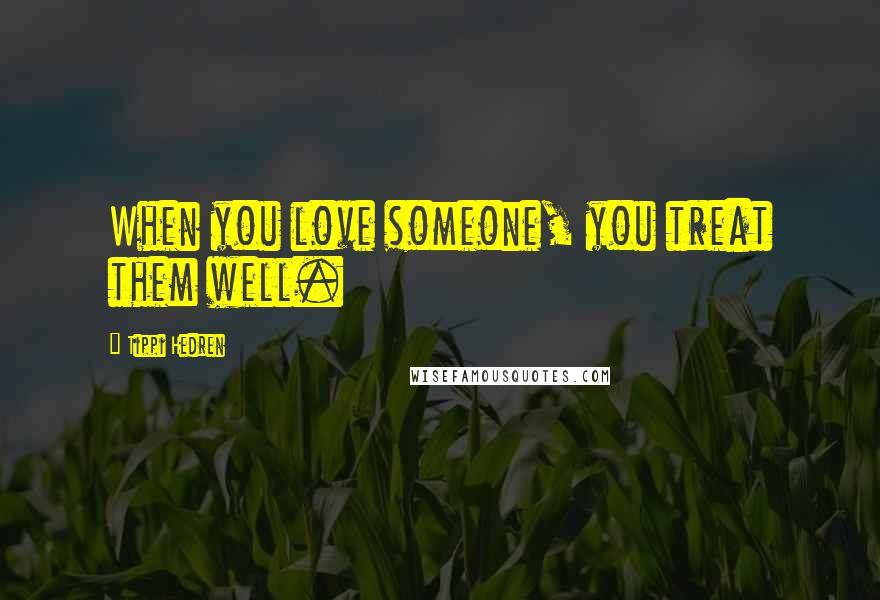 Tippi Hedren Quotes: When you love someone, you treat them well.