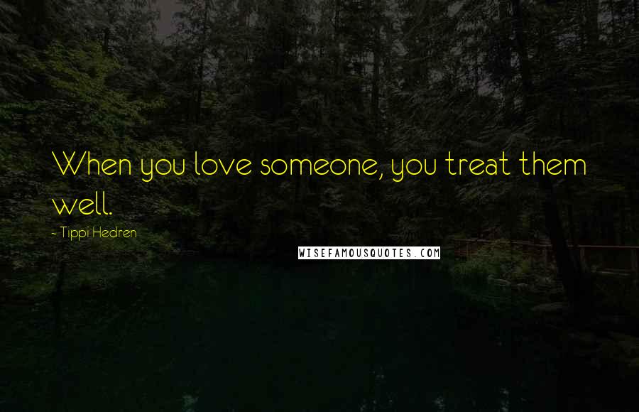 Tippi Hedren Quotes: When you love someone, you treat them well.