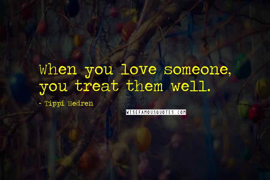 Tippi Hedren Quotes: When you love someone, you treat them well.