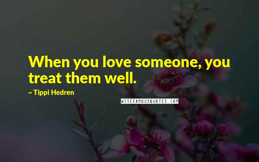 Tippi Hedren Quotes: When you love someone, you treat them well.