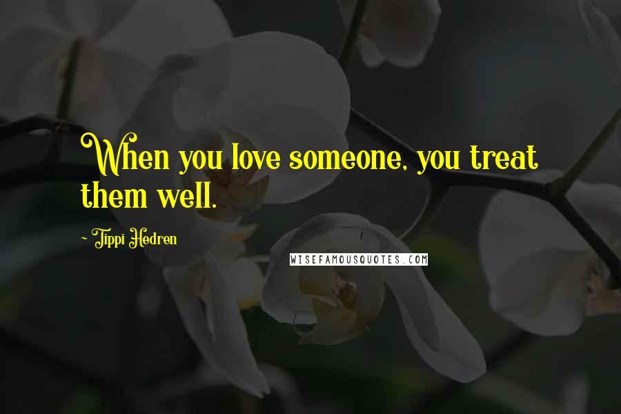 Tippi Hedren Quotes: When you love someone, you treat them well.