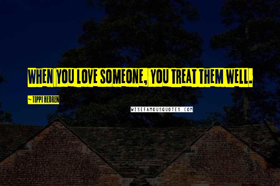 Tippi Hedren Quotes: When you love someone, you treat them well.