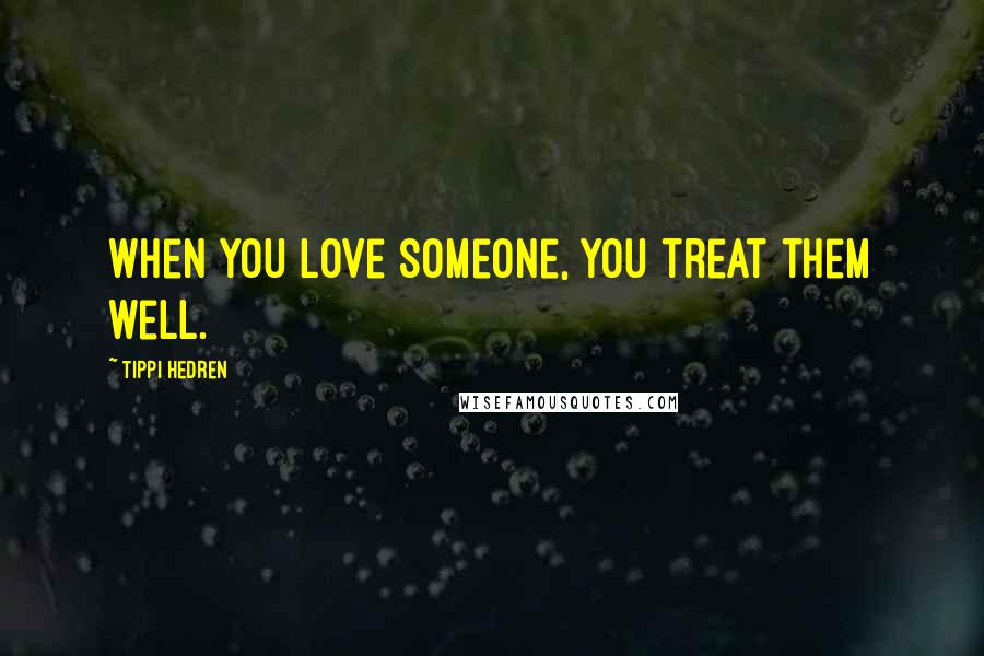 Tippi Hedren Quotes: When you love someone, you treat them well.