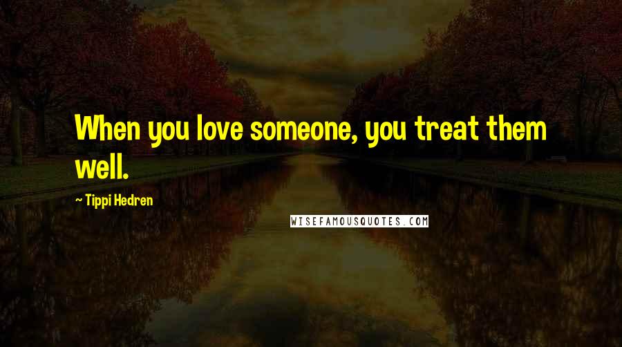 Tippi Hedren Quotes: When you love someone, you treat them well.