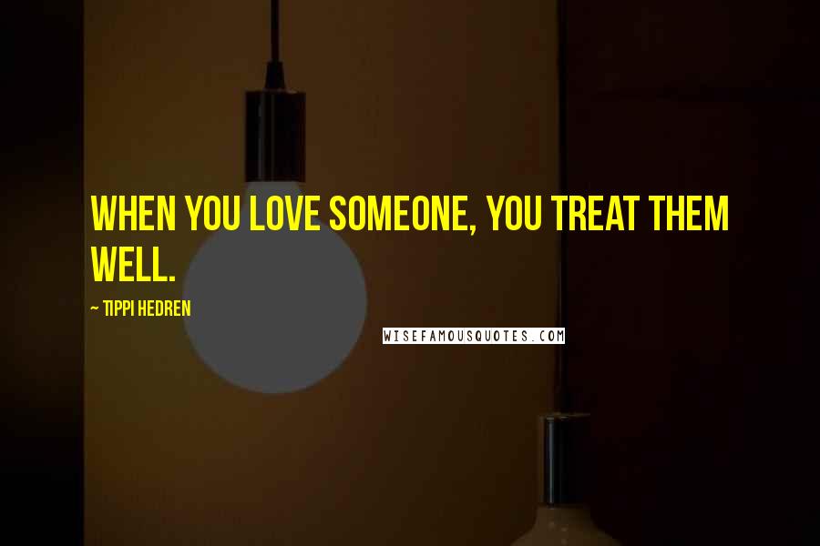 Tippi Hedren Quotes: When you love someone, you treat them well.