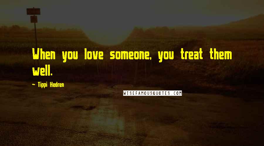 Tippi Hedren Quotes: When you love someone, you treat them well.