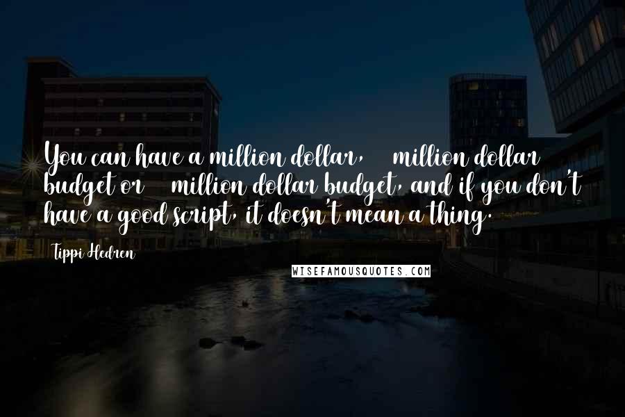 Tippi Hedren Quotes: You can have a million dollar, 20 million dollar budget or 60 million dollar budget, and if you don't have a good script, it doesn't mean a thing.